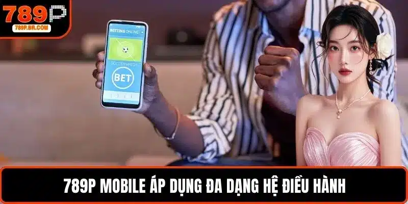 789P mobile áp dụng đa dạng hệ điều hành