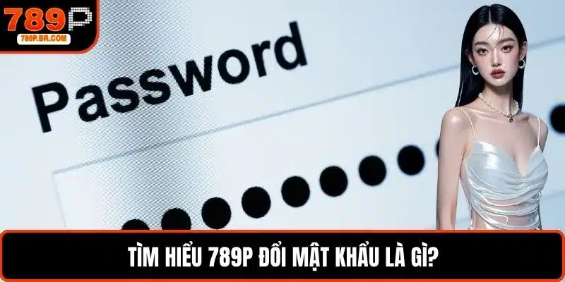 Tìm hiểu 789P đổi mật khẩu là gì?