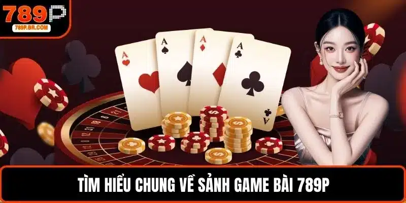 Tìm hiểu chung về sảnh game bài 789P